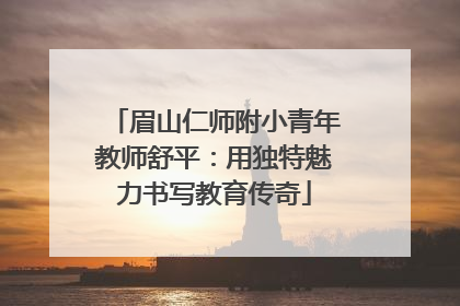 眉山仁师附小青年教师舒平：用独特魅力书写教育传奇