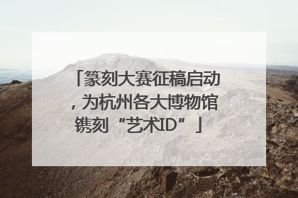 篆刻大赛征稿启动，为杭州各大博物馆镌刻“艺术ID”