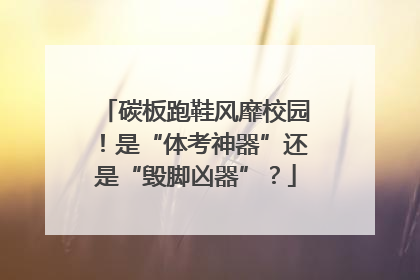 碳板跑鞋风靡校园！是“体考神器”还是“毁脚凶器”？
