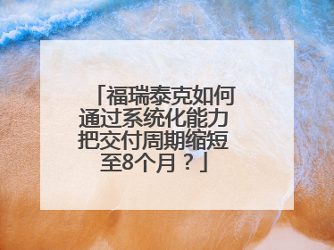 福瑞泰克如何通过系统化能力把交付周期缩短至8个月？