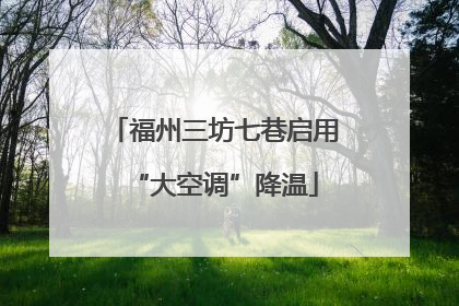 福州三坊七巷启用“大空调”降温