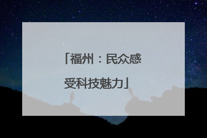 福州：民众感受科技魅力