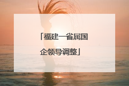 福建一省属国企领导调整