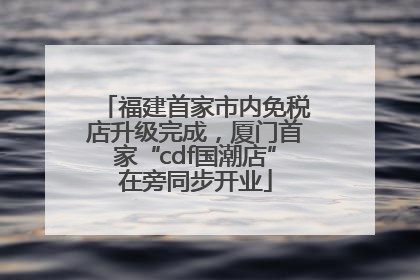 福建首家市内免税店升级完成，厦门首家“cdf国潮店”在旁同步开业