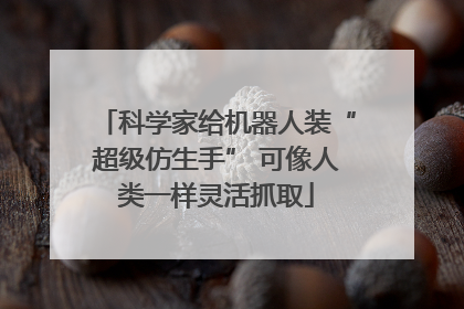 科学家给机器人装“超级仿生手” 可像人类一样灵活抓取