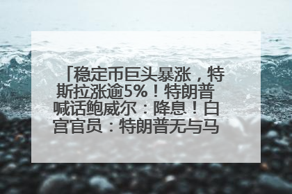 稳定币巨头暴涨，特斯拉涨逾5%！特朗普喊话鲍威尔：降息！白宫官员：特朗普无与马斯克交谈计划，他正考虑卖掉红色特斯拉
