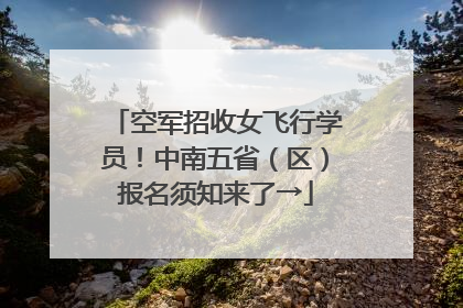 空军招收女飞行学员！中南五省（区）报名须知来了→