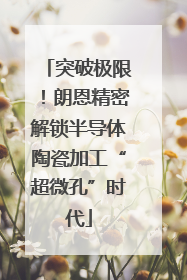 突破极限！朗恩精密解锁半导体陶瓷加工“超微孔”时代
