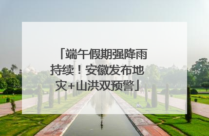 端午假期强降雨持续！安徽发布地灾+山洪双预警