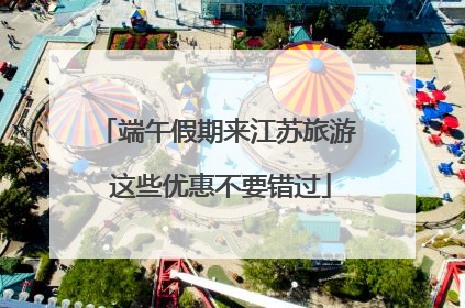 端午假期来江苏旅游 这些优惠不要错过