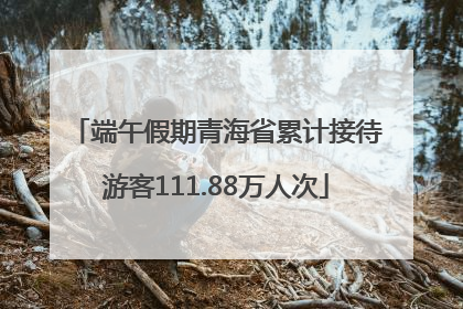 端午假期青海省累计接待游客111.88万人次