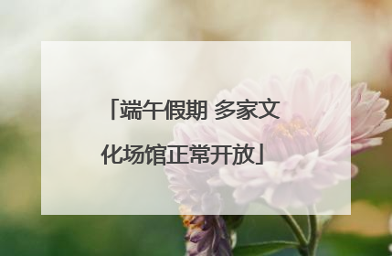 端午假期 多家文化场馆正常开放