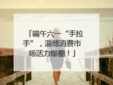 端午六一“手拉手”，淄博消费市场活力爆棚！