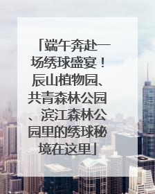 端午奔赴一场绣球盛宴！辰山植物园、共青森林公园、滨江森林公园里的绣球秘境在这里