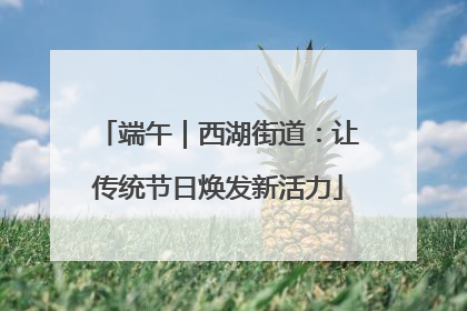 端午｜西湖街道：让传统节日焕发新活力