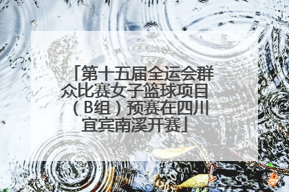 第十五届全运会群众比赛女子篮球项目（B组）预赛在四川宜宾南溪开赛