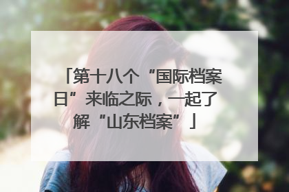 第十八个“国际档案日”来临之际，一起了解“山东档案”