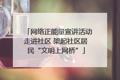 网络正能量宣讲活动走进社区 架起社区居民“文明上网桥”