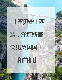 罕见穿上西装，泽连斯基会见英国国王和首相