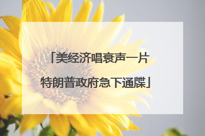 美经济唱衰声一片 特朗普政府急下通牒