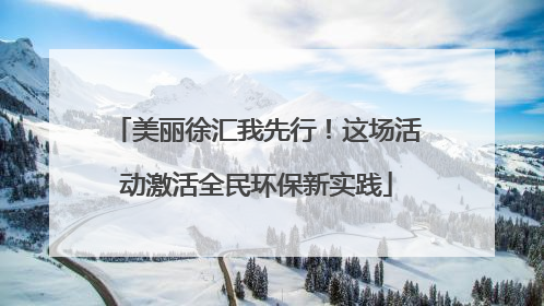美丽徐汇我先行！这场活动激活全民环保新实践