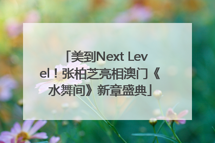 美到Next Level！张柏芝亮相澳门《水舞间》新章盛典