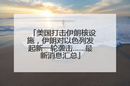 美国打击伊朗核设施，伊朗对以色列发起新一轮袭击……最新消息汇总