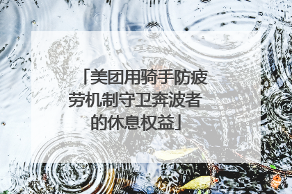 美团用骑手防疲劳机制守卫奔波者的休息权益