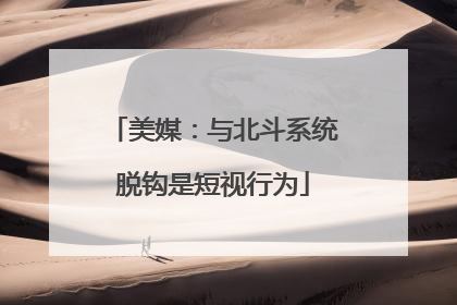 美媒：与北斗系统脱钩是短视行为