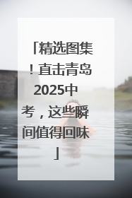 精选图集！直击青岛2025中考，这些瞬间值得回味