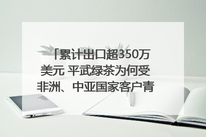累计出口超350万美元 平武绿茶为何受非洲、中亚国家客户青睐？｜发布会观察
