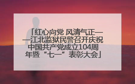 红心向党 风清气正——江北监狱民警召开庆祝中国共产党成立104周年暨“七一”表彰大会