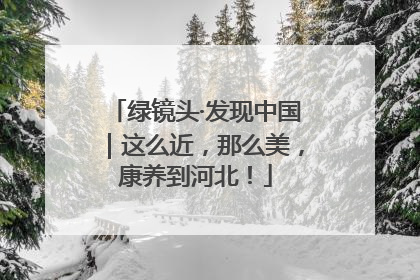 绿镜头·发现中国｜这么近，那么美，康养到河北！