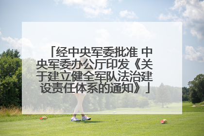 经中央军委批准 中央军委办公厅印发《关于建立健全军队法治建设责任体系的通知》