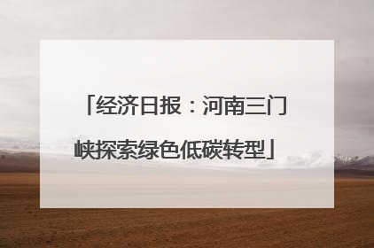 经济日报：河南三门峡探索绿色低碳转型