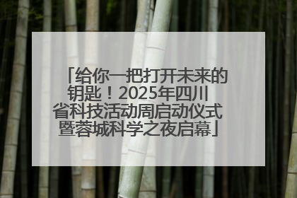 给你一把打开未来的钥匙！2025年四川省科技活动周启动仪式暨蓉城科学之夜启幕