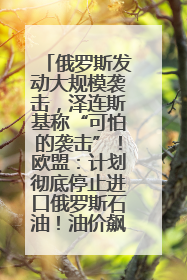俄罗斯发动大规模袭击，泽连斯基称“可怕的袭击”！欧盟：计划彻底停止进口俄罗斯石油！油价飙涨