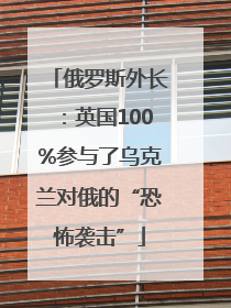 俄罗斯外长：英国100%参与了乌克兰对俄的“恐怖袭击”