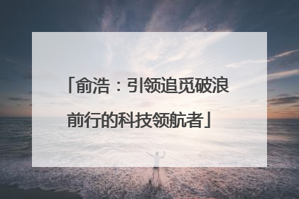 俞浩：引领追觅破浪前行的科技领航者
