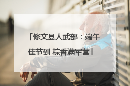 修文县人武部：端午佳节到 粽香满军营