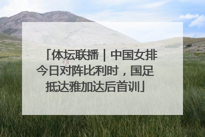 体坛联播｜中国女排今日对阵比利时，国足抵达雅加达后首训