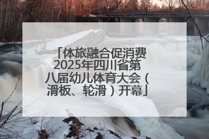 体旅融合促消费 2025年四川省第八届幼儿体育大会（滑板、轮滑）开幕