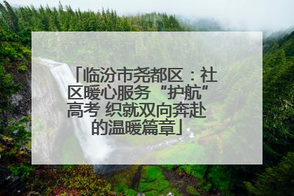 临汾市尧都区：社区暖心服务“护航”高考 织就双向奔赴的温暖篇章