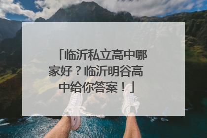 临沂私立高中哪家好？临沂明谷高中给你答案！