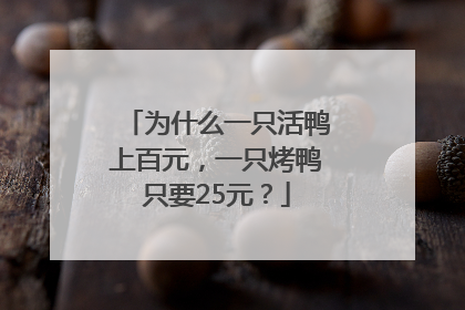 为什么一只活鸭上百元，一只烤鸭只要25元？