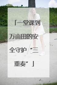 一堂课到万亩田的安全守护“三重奏”