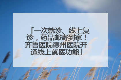一次就诊、线上复诊，药品邮寄到家！齐鲁医院德州医院开通线上就医功能