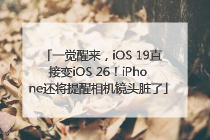 一觉醒来，iOS 19直接变iOS 26！iPhone还将提醒相机镜头脏了