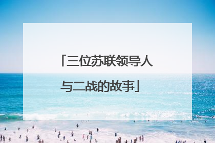 三位苏联领导人与二战的故事