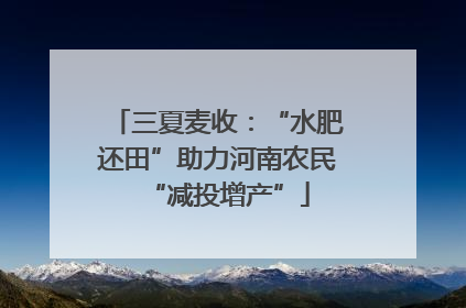 三夏麦收：“水肥还田”助力河南农民“减投增产”